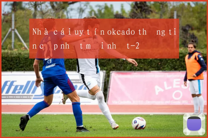 Nhà cái uy tín okcado thông tin cập nhật mới nhất