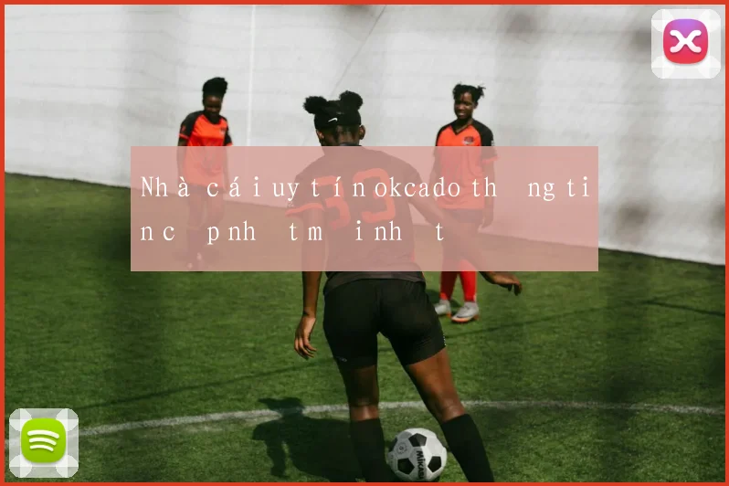 Nhà cái uy tín okcado thông tin cập nhật mới nhất