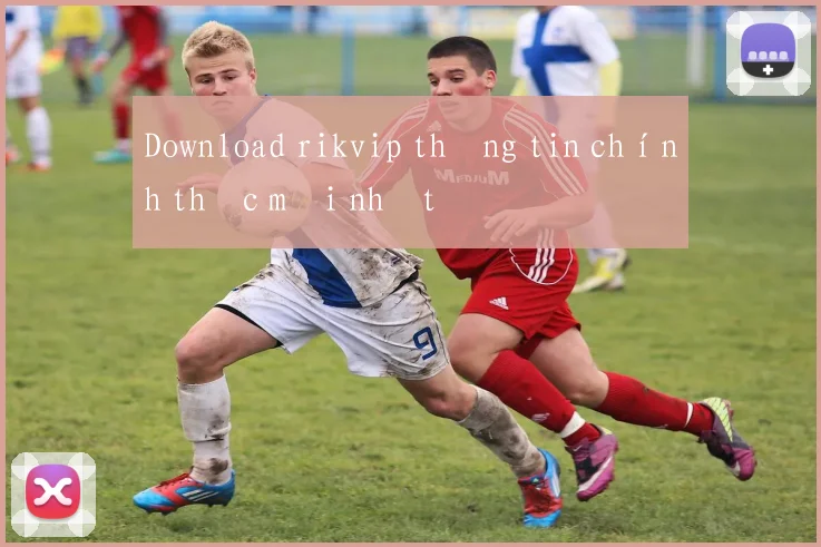 Download rikvip thông tin chính thức mới nhất